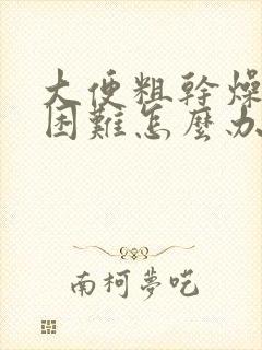 大便粗干燥排便困难怎么办