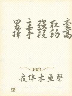 男主强取豪夺不择手段的高干文推荐