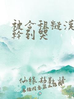 被合租糙汉室友干到哭