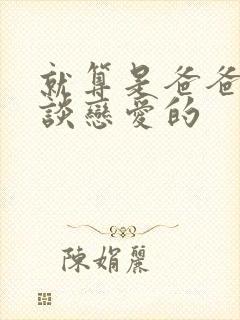 就算是爸爸也想谈恋爱的