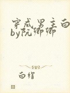 穿成男主白月光by阮卿卿