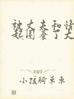 被丈夫和情敌一起圈养了大结局小说