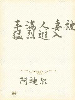 丰满人妻被黑人猛烈进入