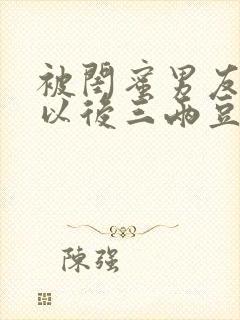 被闺蜜男友上错以后三两豆