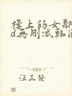 楼上的女邻居hd无删减韩国