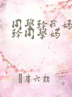 同学干我妈妈我干同学妈