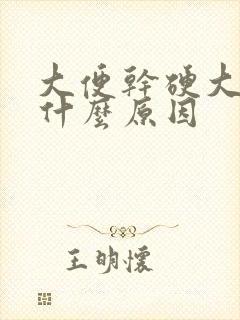 大便干硬大块是什么原因