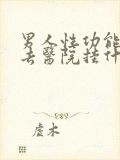 男人性功能下降去医院挂什么科