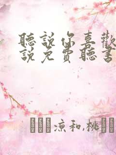 听说你喜欢我小说免费听书