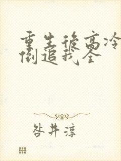 重生后高冷妻子倒追我全