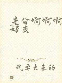 老公啊啊啊啊啊好爽