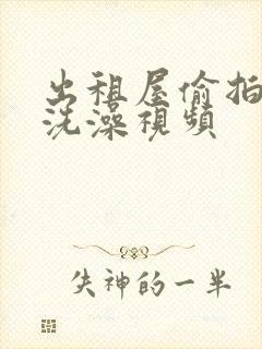 出租屋偷拍美女洗澡视频