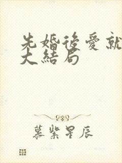 先婚后爱就她吧大结局