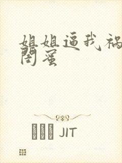 姐姐逼我祸害她闺蜜