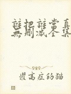 谁把谁当真漫画无删减全集