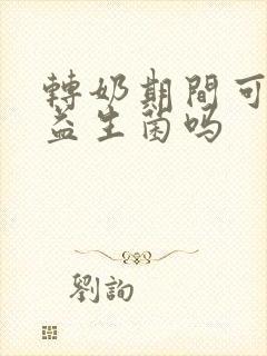 转奶期间可以吃益生菌吗