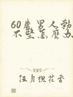 60岁男人勃起不坚怎么办