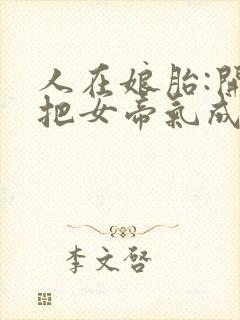 人在娘胎:开局把女帝气成早产儿