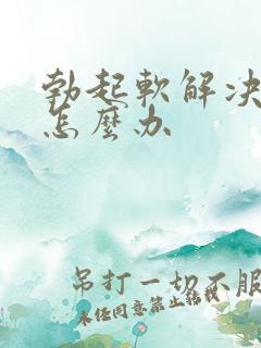 勃起软解决办法怎么办