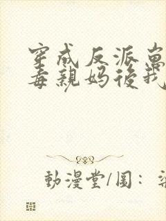 穿成反派崽的恶毒亲妈后我红了