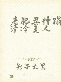 老肥丑糟蹋双性清冷美人