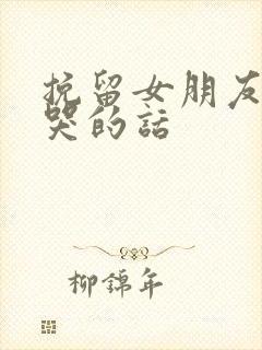 挽留女朋友感动哭的话