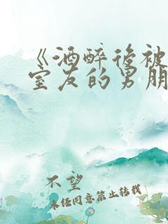 《酒醉后被合租室友的男朋友睡了》