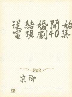 从结婚开始恋爱电视剧40集完整版