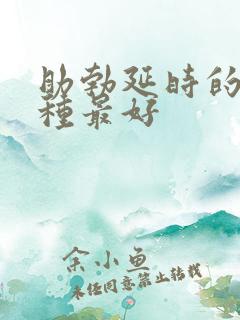 助勃延时的药哪种最好