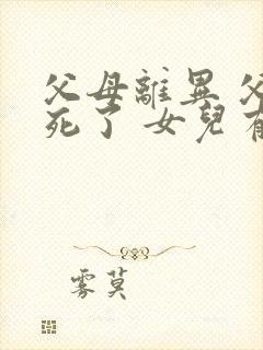 父母离异 父亲死了 女儿有继承权吗