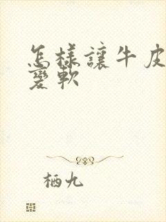 怎样让牛皮皮带变软