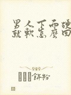 男人下面硬一会就软怎么回事