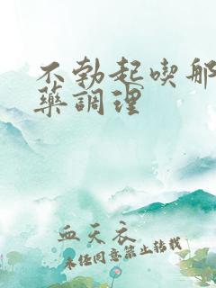 不勃起吃那些中药调理