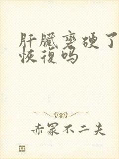 肝脏变硬了还能恢复吗