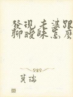 发现老婆跟别人聊暧昧怎么办