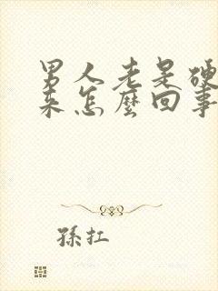 男人老是硬不起来怎么回事