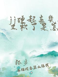 jj硬起来几秒又软了是怎么回事