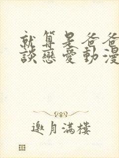 就算是爸爸也想谈恋爱动漫完整樱花