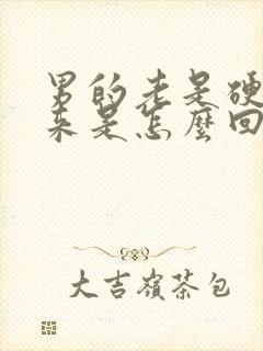 男的老是硬不起来是怎么回事