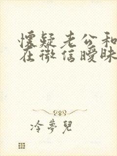 怀疑老公和别人在微信暧昧