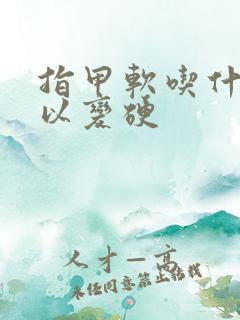 指甲软吃什么可以变硬