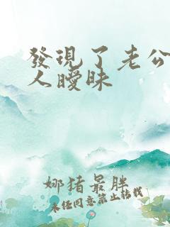 发现了老公跟别人暧昧