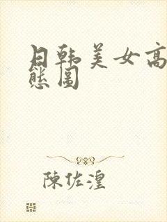 日韩美女高潮动态图