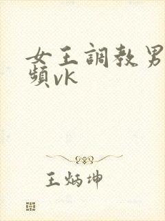 女王调教男奴视频vk