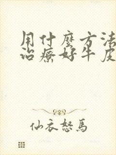 用什么方法可以治疗好牛皮`