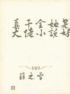 真千金她是全能大佬小说好看么