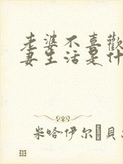 老婆不喜欢过夫妻生活是什么原因呢