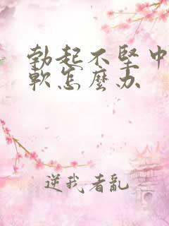 勃起不坚中途变软怎么办