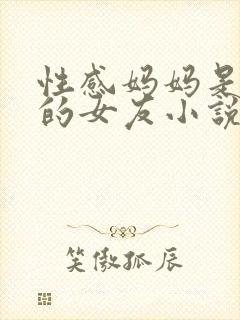 性感妈妈是同学的女友小说
