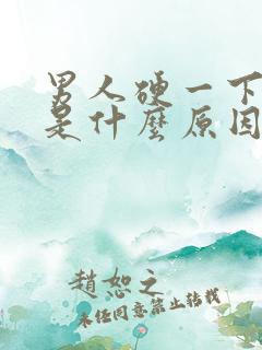 男人硬一下又软是什么原因